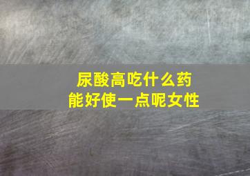 尿酸高吃什么药能好使一点呢女性