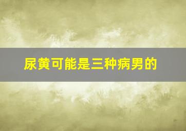 尿黄可能是三种病男的