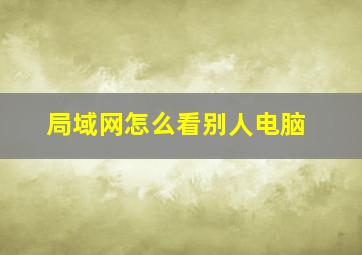 局域网怎么看别人电脑