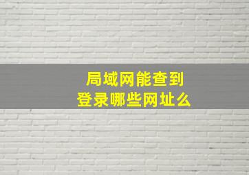 局域网能查到登录哪些网址么