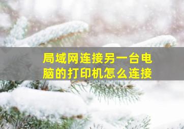 局域网连接另一台电脑的打印机怎么连接