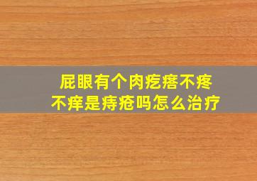 屁眼有个肉疙瘩不疼不痒是痔疮吗怎么治疗