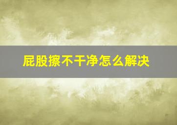 屁股擦不干净怎么解决