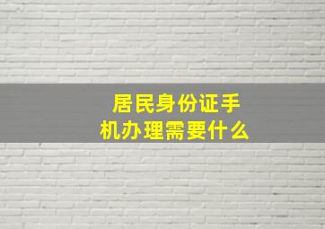 居民身份证手机办理需要什么