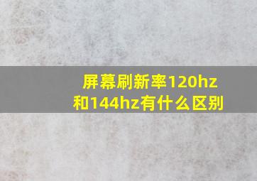 屏幕刷新率120hz和144hz有什么区别