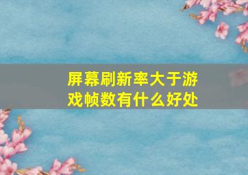 屏幕刷新率大于游戏帧数有什么好处