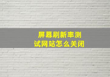 屏幕刷新率测试网站怎么关闭