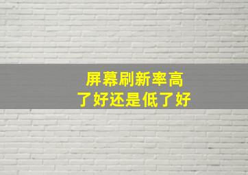 屏幕刷新率高了好还是低了好