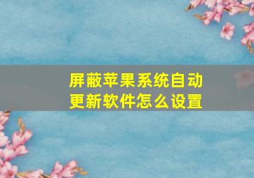 屏蔽苹果系统自动更新软件怎么设置