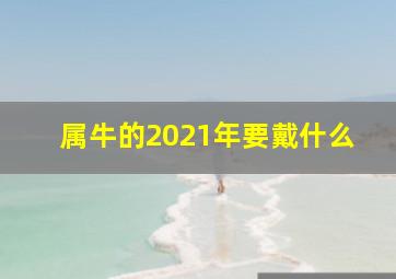 属牛的2021年要戴什么