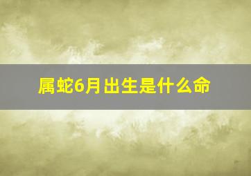 属蛇6月出生是什么命