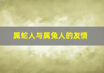 属蛇人与属兔人的友情