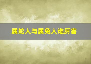 属蛇人与属兔人谁厉害