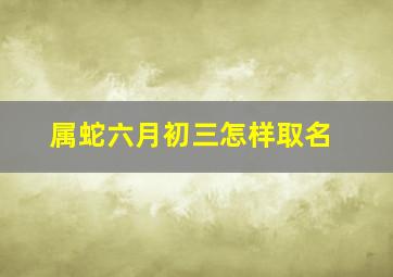 属蛇六月初三怎样取名