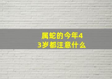 属蛇的今年43岁都注意什么