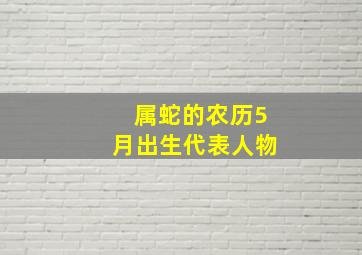 属蛇的农历5月出生代表人物