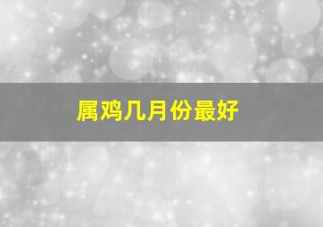 属鸡几月份最好