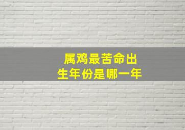 属鸡最苦命出生年份是哪一年