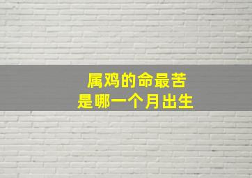 属鸡的命最苦是哪一个月出生