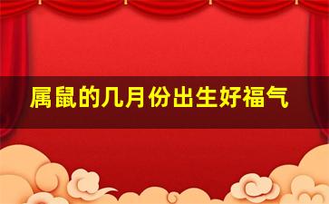 属鼠的几月份出生好福气