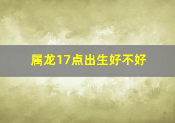 属龙17点出生好不好