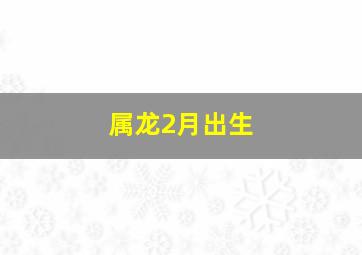 属龙2月出生