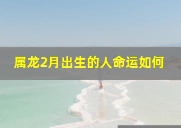 属龙2月出生的人命运如何