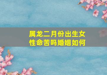 属龙二月份出生女性命苦吗婚姻如何