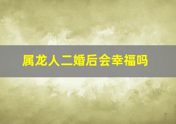 属龙人二婚后会幸福吗