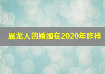 属龙人的婚姻在2020年咋样