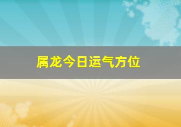 属龙今日运气方位