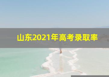 山东2021年高考录取率