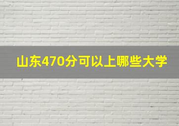 山东470分可以上哪些大学