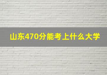 山东470分能考上什么大学