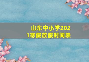 山东中小学2021寒假放假时间表