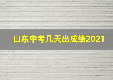 山东中考几天出成绩2021