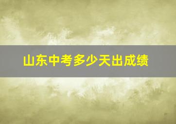 山东中考多少天出成绩