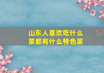 山东人喜欢吃什么菜都有什么特色菜