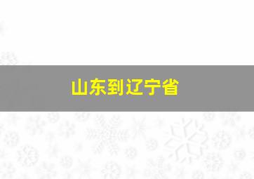 山东到辽宁省