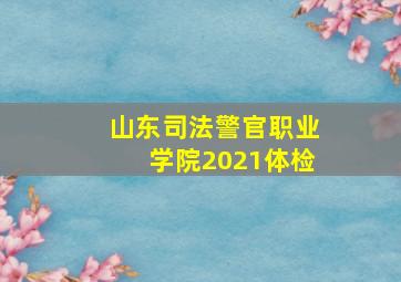 山东司法警官职业学院2021体检