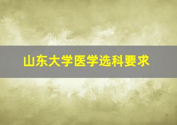 山东大学医学选科要求