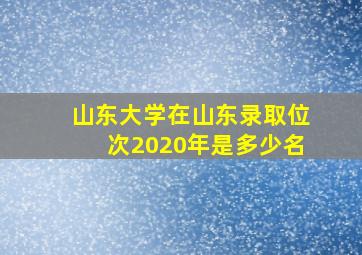 山东大学在山东录取位次2020年是多少名