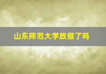 山东师范大学放假了吗