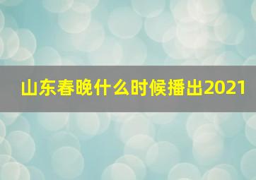 山东春晚什么时候播出2021