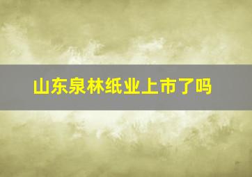 山东泉林纸业上市了吗