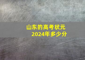 山东的高考状元2024年多少分