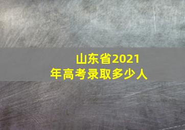 山东省2021年高考录取多少人