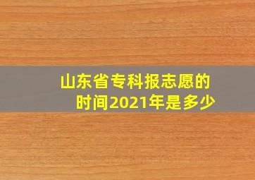 山东省专科报志愿的时间2021年是多少