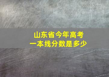 山东省今年高考一本线分数是多少