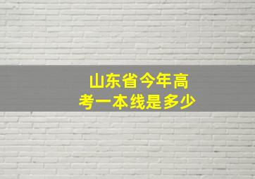 山东省今年高考一本线是多少